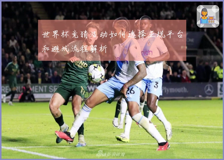 世界杯竞猜活动如何选择正规平台和避坑流程解析