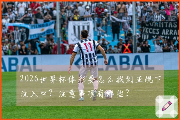 2026世界杯体彩要怎么找到正规下注入口？注意事项有哪些？