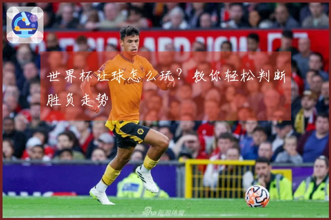 世界杯让球怎么玩？教你轻松判断胜负走势