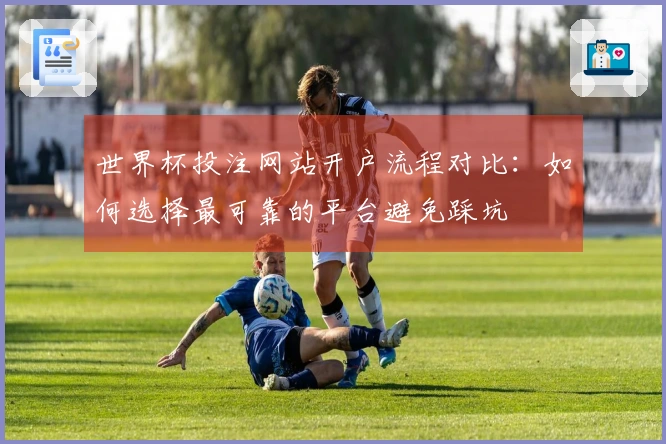 世界杯投注网站开户流程对比：如何选择最可靠的平台避免踩坑