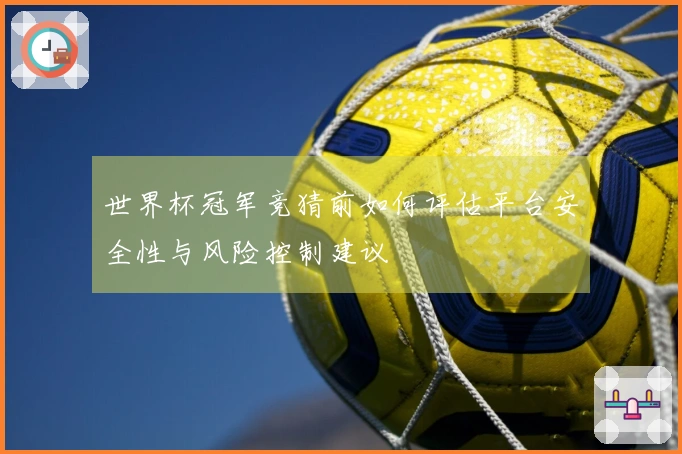 世界杯冠军竞猜前如何评估平台安全性与风险控制建议