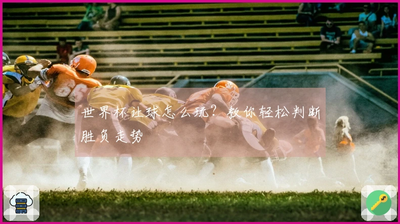 世界杯让球怎么玩?教你轻松判断胜负走势